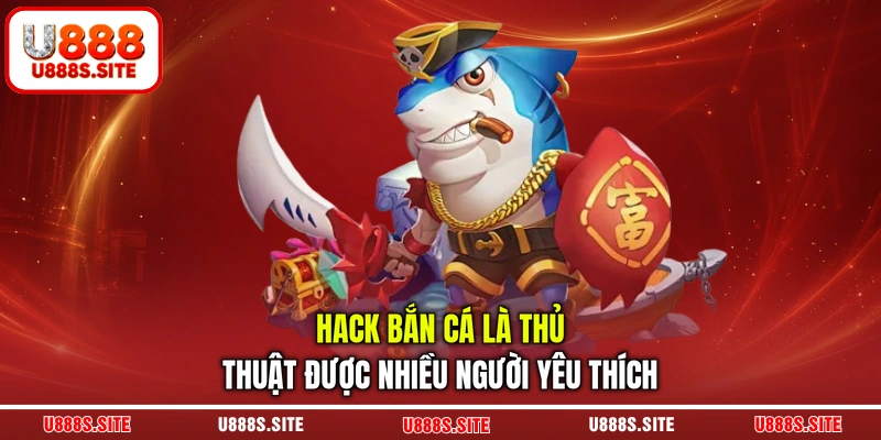 Hack bắn cá là thủ thuật được nhiều người yêu thích