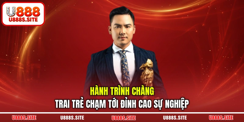 Hành trình chàng trai trẻ chạm tới đỉnh cao sự nghiệp Hành trình chàng trai trẻ chạm tới đỉnh cao sự nghiệp