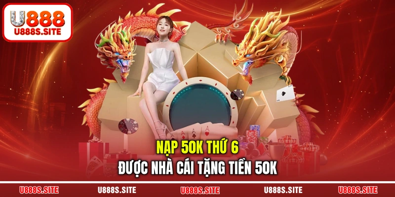 Nạp 50k thứ 6 được nhà cái tặng tiền 50k