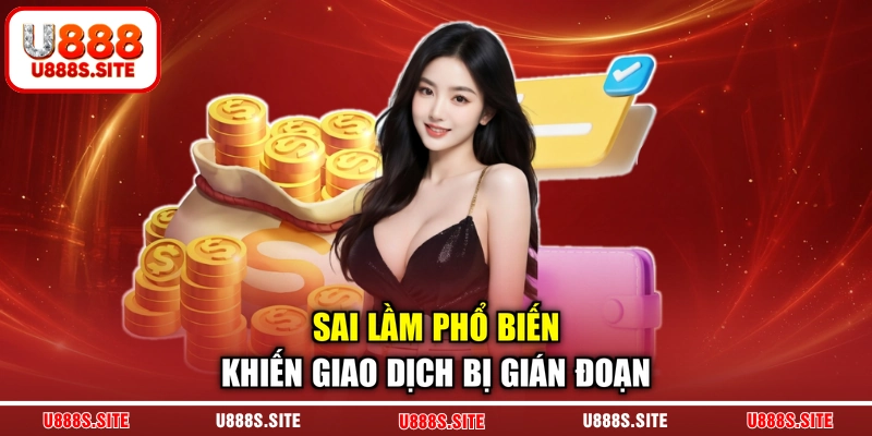 Sai lầm phổ biến khiến giao dịch bị gián đoạn
