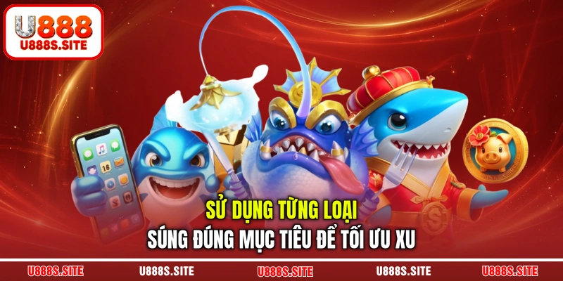 Sử dụng từng loại súng đúng mục tiêu để tối ưu xu Sử dụng từng loại súng đúng mục tiêu để tối ưu xu