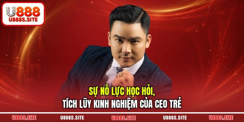 Sự nỗ lực học hỏi, tích lũy kinh nghiệm của CEO trẻ Sự nỗ lực học hỏi, tích lũy kinh nghiệm của CEO trẻ