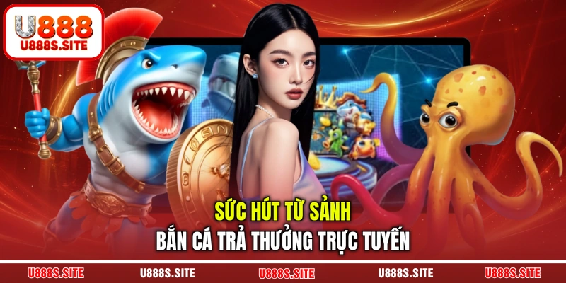Sức hút từ sảnh bắn cá trả thưởng trực tuyến Sức hút từ sảnh bắn cá trả thưởng trực tuyến